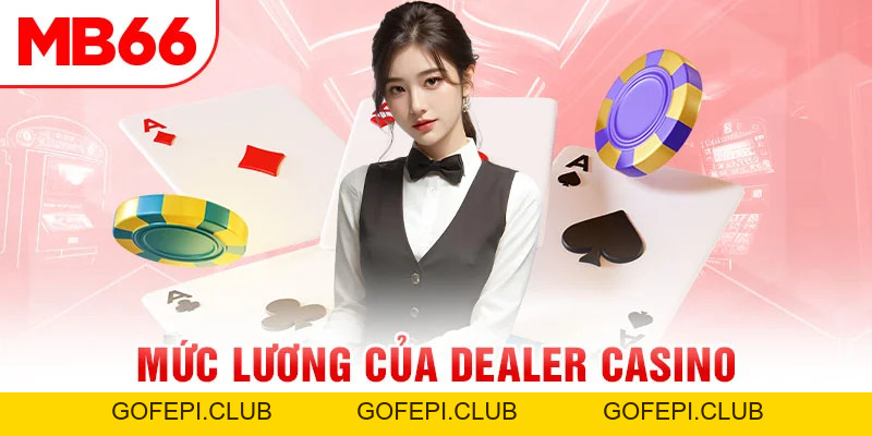 Mức Lương Của Dealer Casino Cùng Các Phúc Lợi Kèm Theo
