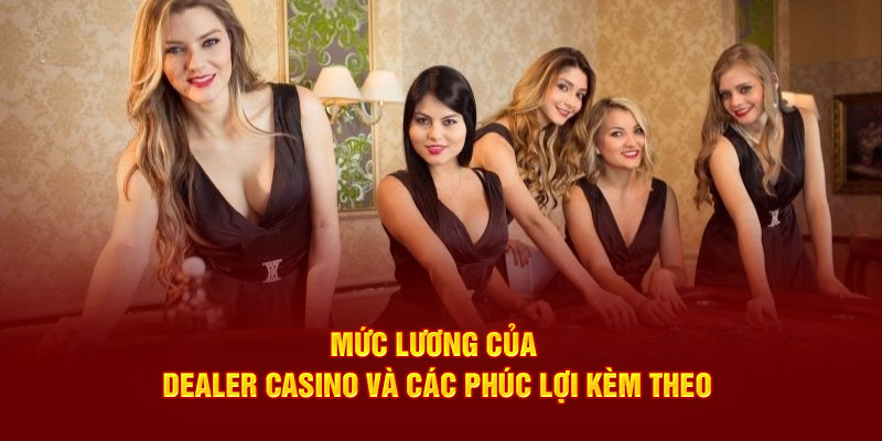 Mức Lương Của Dealer Casino Cùng Các Phúc Lợi Kèm Theo