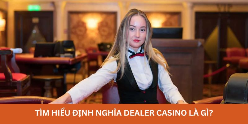 Dealer Casino Là Gì - Hé Lộ Công Việc Với Phúc Lợi Hấp Dẫn