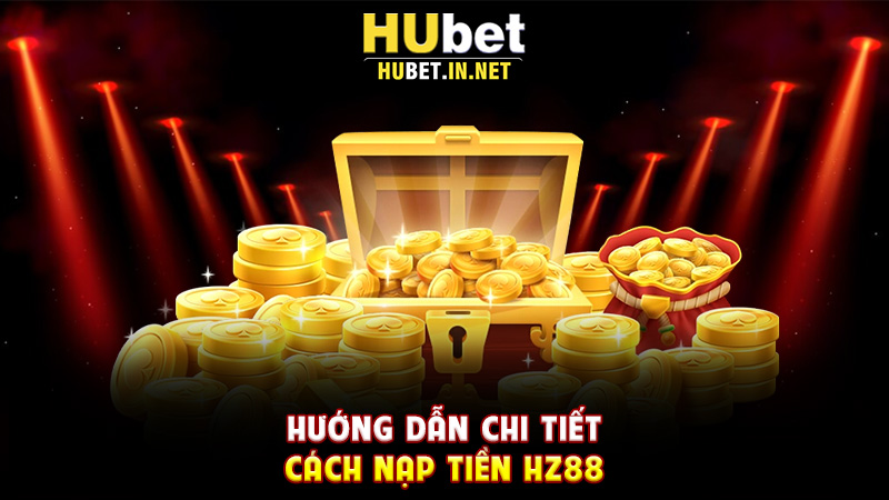 Nạp Tiền Hz88 – Hướng Dẫn Chi Tiết Giúp Người Chơi Giao Dịch An Toàn - Hz88