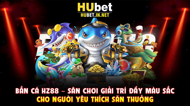 Bắn Cá Hz88 – Sân Chơi Giải Trí Đầy Màu Sắc Cho Người Yêu Thích Săn Thưởng - Hz88