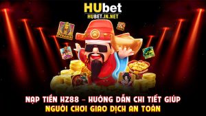 Nạp Tiền Hz88 – Hướng Dẫn Chi Tiết Giúp Người Chơi Giao Dịch An Toàn